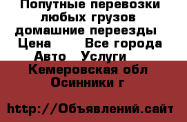 Попутные перевозки любых грузов, домашние переезды › Цена ­ 7 - Все города Авто » Услуги   . Кемеровская обл.,Осинники г.